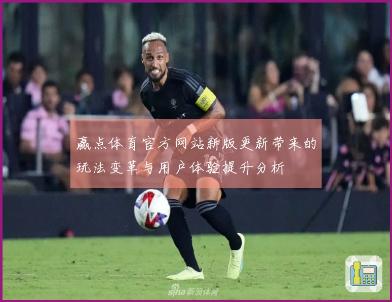 赢点体育官方网站新版更新带来的玩法变革与用户体验提升分析