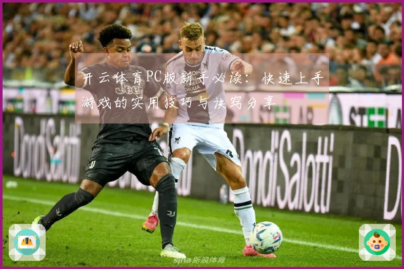 开云体育PC版新手必读：快速上手游戏的实用技巧与诀窍分享