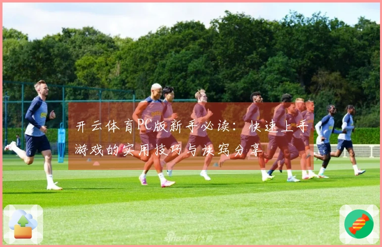 开云体育PC版新手必读：快速上手游戏的实用技巧与诀窍分享