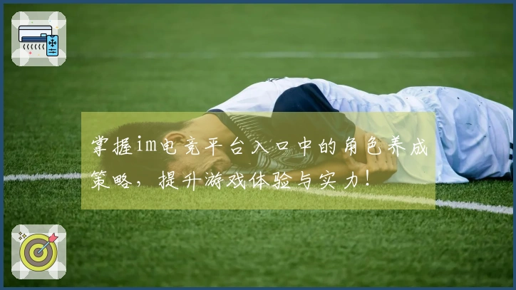 掌握im电竞平台入口中的角色养成策略，提升游戏体验与实力！